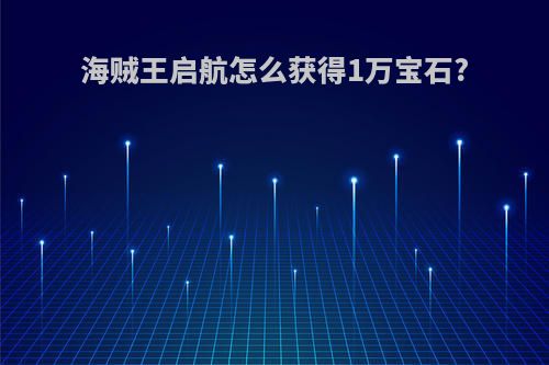 海贼王启航怎么获得1万宝石?
