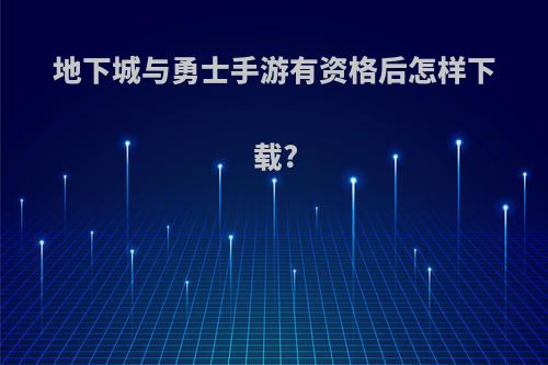 地下城与勇士手游有资格后怎样下载?