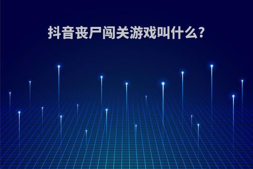 抖音丧尸闯关游戏叫什么?