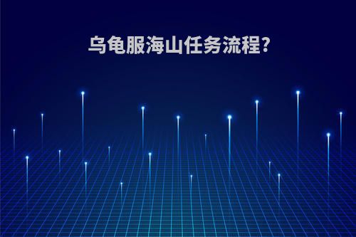 乌龟服海山任务流程?