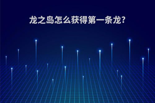 龙之岛怎么获得第一条龙?