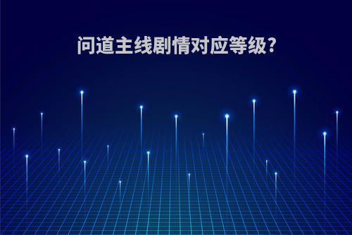 问道主线剧情对应等级?