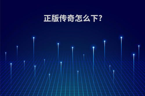 正版传奇怎么下?