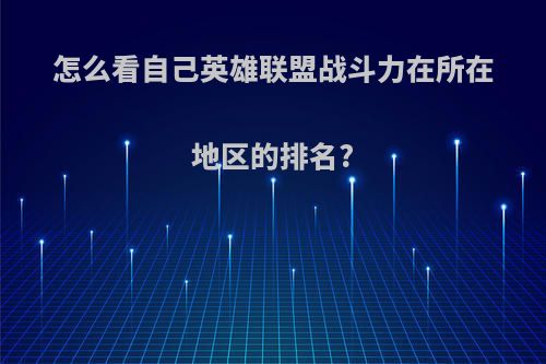 怎么看自己英雄联盟战斗力在所在地区的排名?