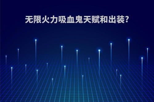无限火力吸血鬼天赋和出装?