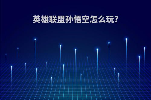 英雄联盟孙悟空怎么玩?
