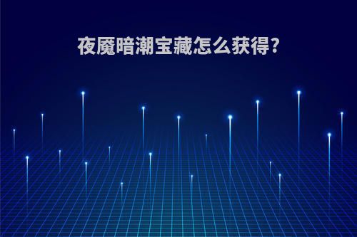 夜魇暗潮宝藏怎么获得?