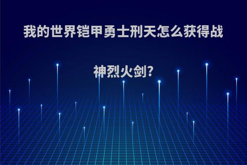 我的世界铠甲勇士刑天怎么获得战神烈火剑?