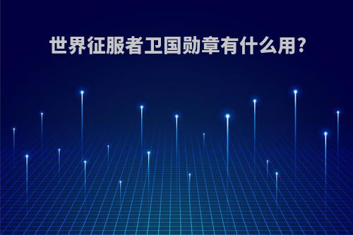 世界征服者卫国勋章有什么用?