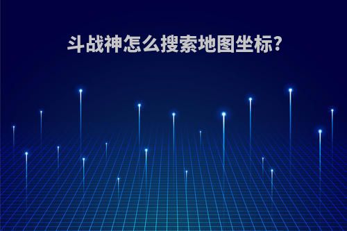 斗战神怎么搜索地图坐标?