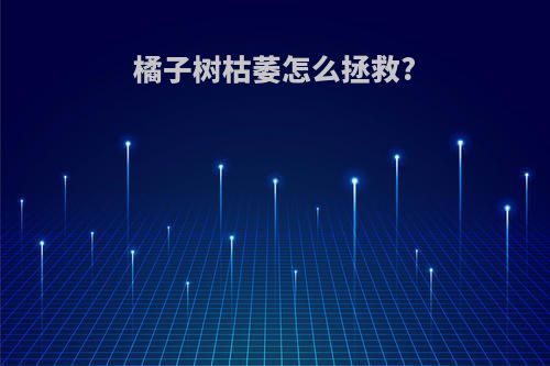 橘子树枯萎怎么拯救?