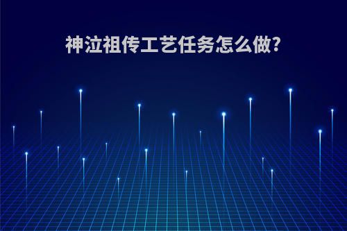 神泣祖传工艺任务怎么做?