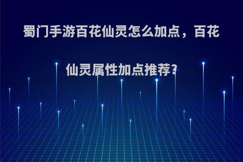 蜀门手游百花仙灵怎么加点，百花仙灵属性加点推荐?