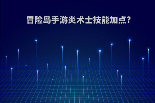 冒险岛手游炎术士技能加点?