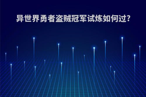 异世界勇者盗贼冠军试炼如何过?