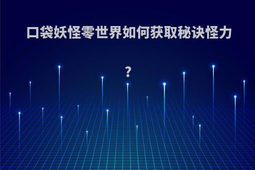 口袋妖怪零世界如何获取秘诀怪力?