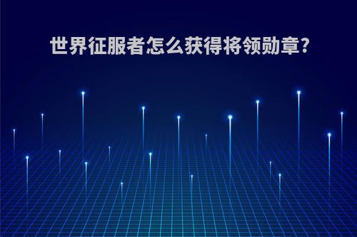 世界征服者怎么获得将领勋章?