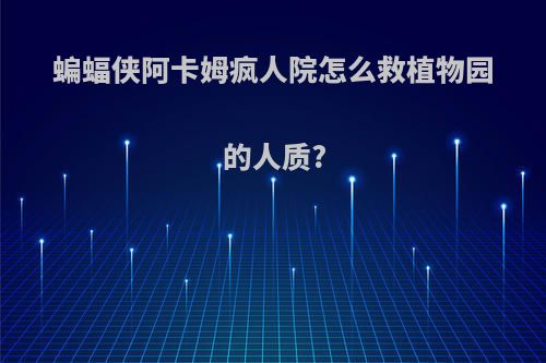 蝙蝠侠阿卡姆疯人院怎么救植物园的人质?