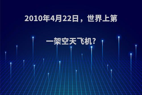 2010年4月22日，世界上第一架空天飞机?