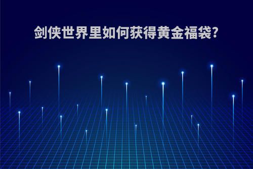 剑侠世界里如何获得黄金福袋?