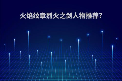 火焰纹章烈火之剑人物推荐?
