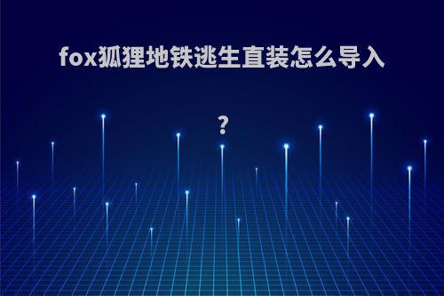 fox狐狸地铁逃生直装怎么导入?