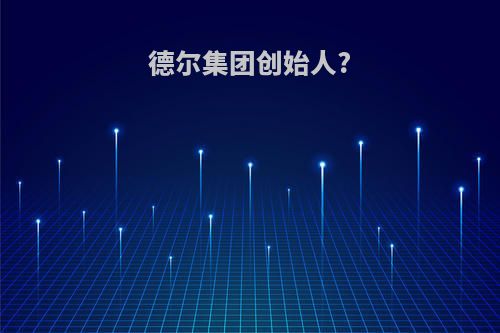 德尔集团创始人?