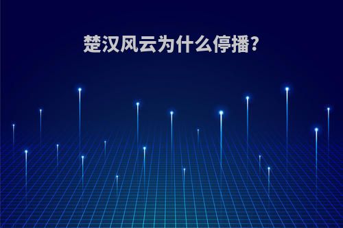 楚汉风云为什么停播?