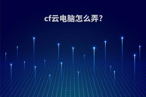cf云电脑怎么弄?