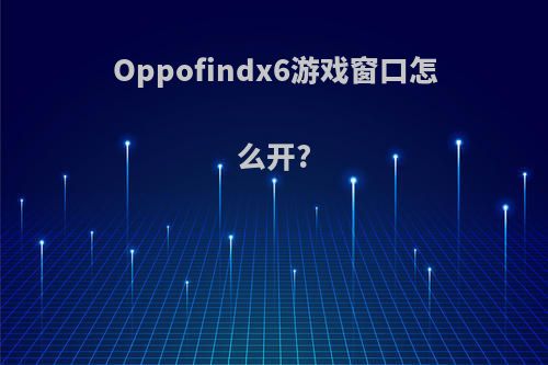 Oppofindx6游戏窗口怎么开?