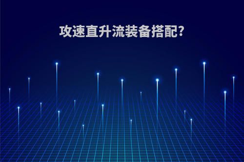 攻速直升流装备搭配?