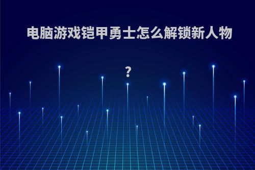 电脑游戏铠甲勇士怎么解锁新人物?