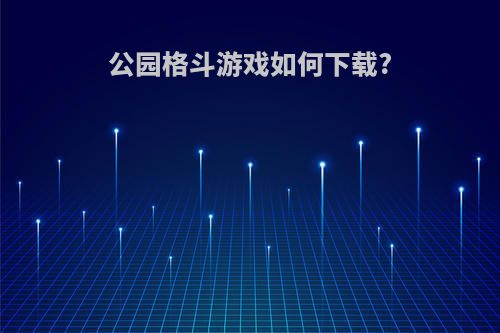 公园格斗游戏如何下载?