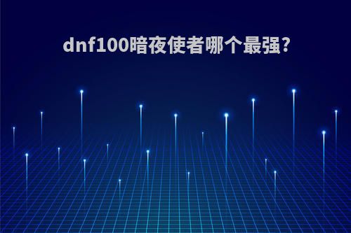 dnf100暗夜使者哪个最强?