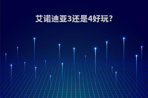 艾诺迪亚3还是4好玩?