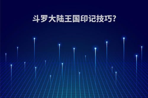 斗罗大陆王国印记技巧?