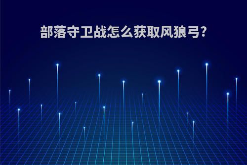 部落守卫战怎么获取风狼弓?