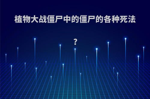 植物大战僵尸中的僵尸的各种死法?