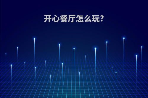 开心餐厅怎么玩?