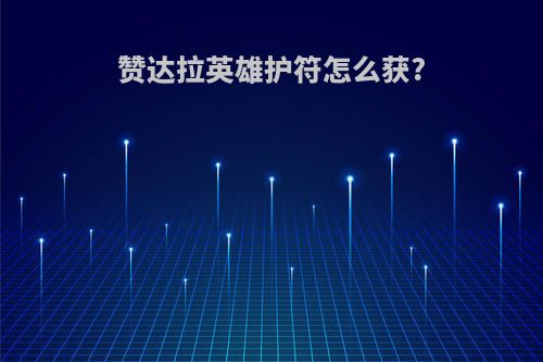 赞达拉英雄护符怎么获?
