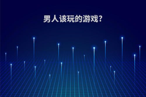 男人该玩的游戏?