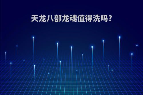 天龙八部龙魂值得洗吗?