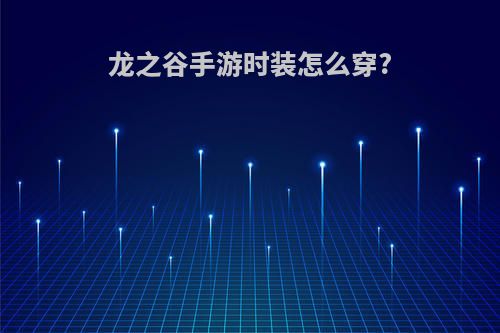 龙之谷手游时装怎么穿?