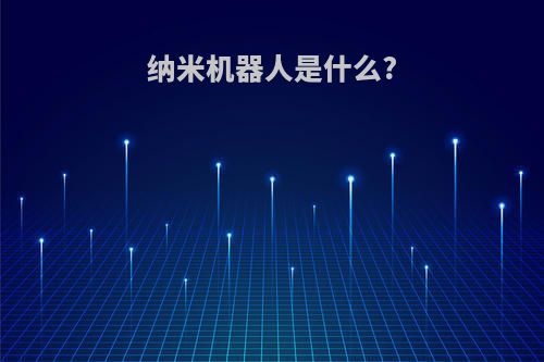 纳米机器人是什么?