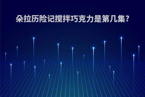 朵拉历险记搅拌巧克力是第几集?