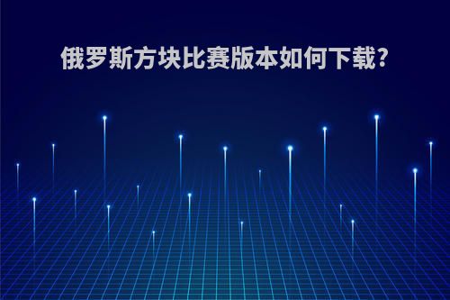 俄罗斯方块比赛版本如何下载?