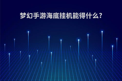 梦幻手游海底挂机能得什么?