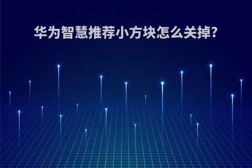 华为智慧推荐小方块怎么关掉?
