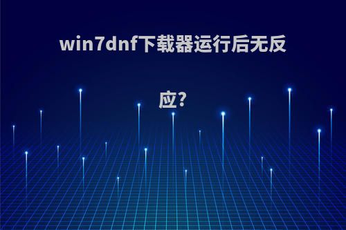 win7dnf下载器运行后无反应?