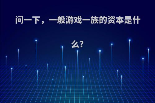 问一下，一般游戏一族的资本是什么?